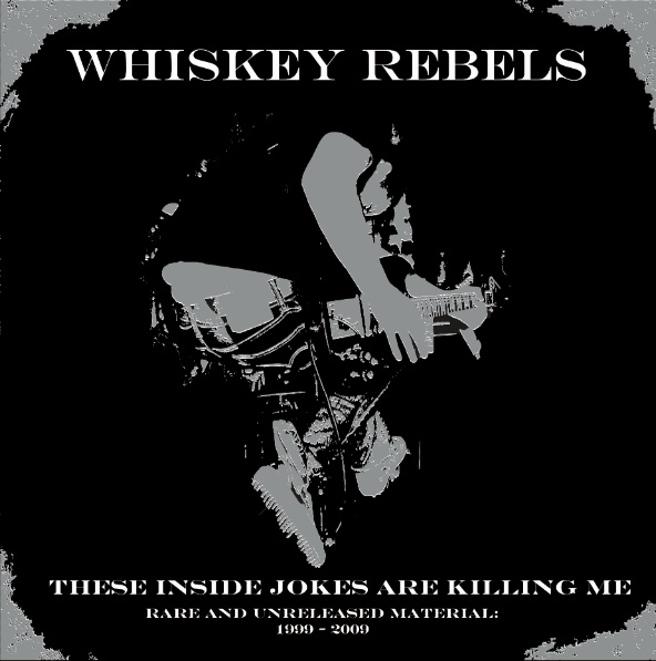 Whiskey Rebels - These Inside Jokes Are Killing Me - Rare And Unreleased Material: 1999-2009 Whiskey Rebels - These Inside Jokes Are Killing Me - Rare And Unreleased Material: 1999-2009